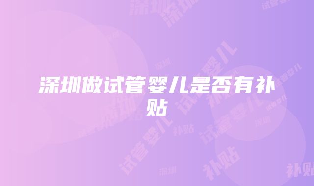 深圳做试管婴儿是否有补贴