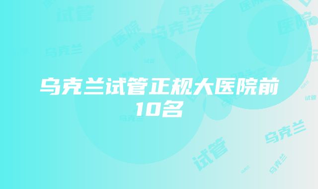 乌克兰试管正规大医院前10名