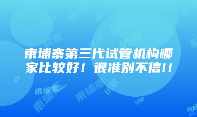 柬埔寨第三代试管机构哪家比较好！很准别不信!！