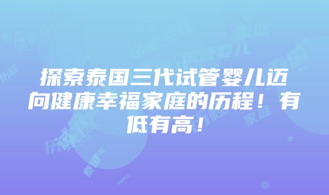 探索泰国三代试管婴儿迈向健康幸福家庭的历程！有低有高！