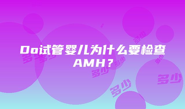 Do试管婴儿为什么要检查AMH？