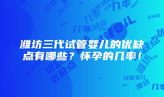 潍坊三代试管婴儿的优缺点有哪些？怀孕的几率！