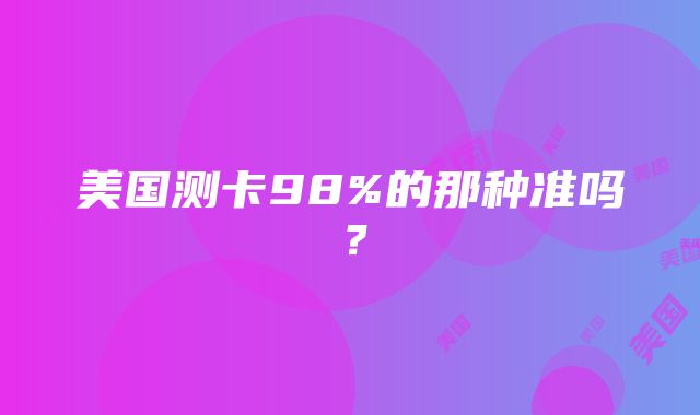 美国测卡98%的那种准吗？