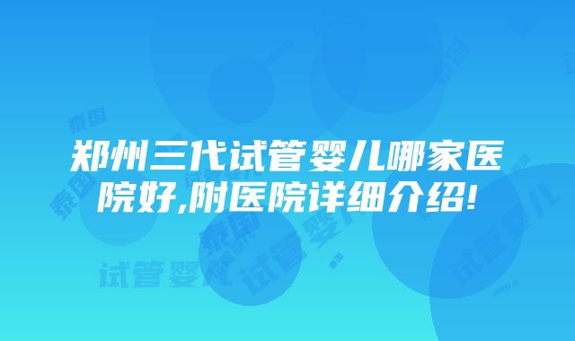 郑州三代试管婴儿哪家医院好,附医院详细介绍!