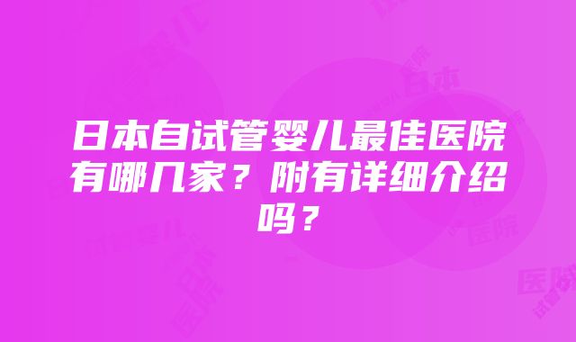 日本自试管婴儿最佳医院有哪几家？附有详细介绍吗？