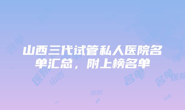 山西三代试管私人医院名单汇总，附上榜名单