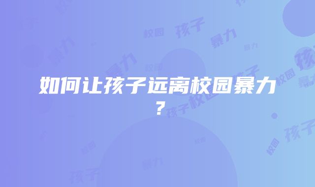 如何让孩子远离校园暴力？