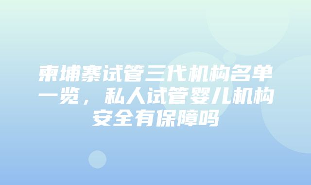 柬埔寨试管三代机构名单一览，私人试管婴儿机构安全有保障吗