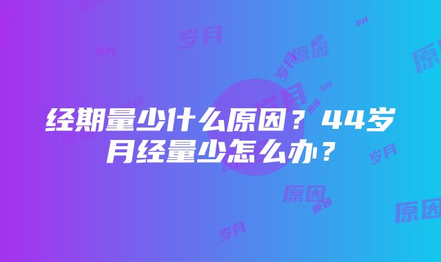 经期量少什么原因？44岁月经量少怎么办？