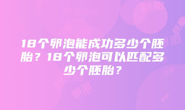 18个卵泡能成功多少个胚胎？18个卵泡可以匹配多少个胚胎？