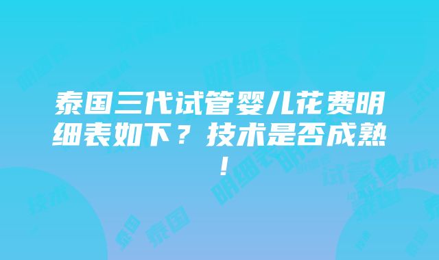 泰国三代试管婴儿花费明细表如下？技术是否成熟！