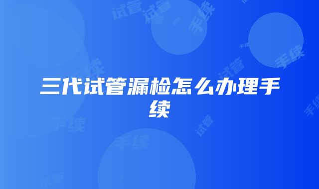 三代试管漏检怎么办理手续