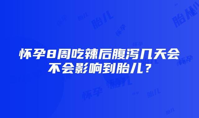 怀孕8周吃辣后腹泻几天会不会影响到胎儿？