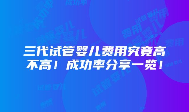 三代试管婴儿费用究竟高不高！成功率分享一览！