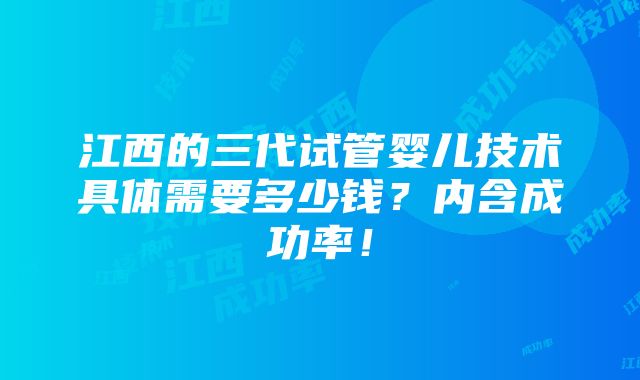 江西的三代试管婴儿技术具体需要多少钱？内含成功率！