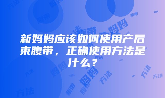 新妈妈应该如何使用产后束腹带，正确使用方法是什么？