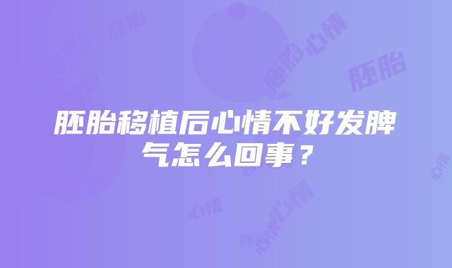 胚胎移植后心情不好发脾气怎么回事？