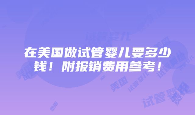 在美国做试管婴儿要多少钱！附报销费用参考！