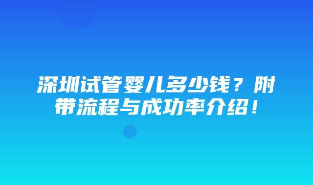 深圳试管婴儿多少钱？附带流程与成功率介绍！