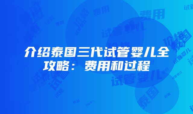 介绍泰国三代试管婴儿全攻略：费用和过程