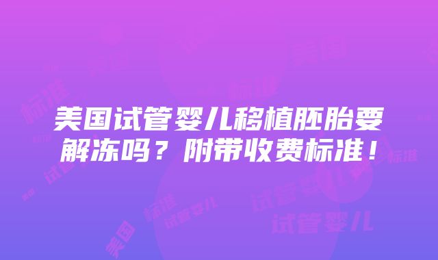 美国试管婴儿移植胚胎要解冻吗？附带收费标准！