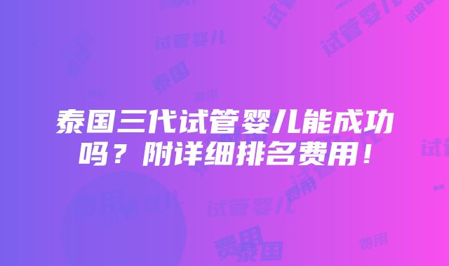 泰国三代试管婴儿能成功吗？附详细排名费用！