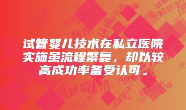 试管婴儿技术在私立医院实施虽流程繁复，却以较高成功率备受认可。