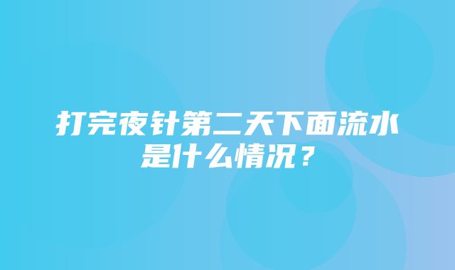 打完夜针第二天下面流水是什么情况？