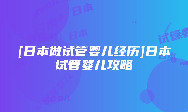 [日本做试管婴儿经历]日本试管婴儿攻略