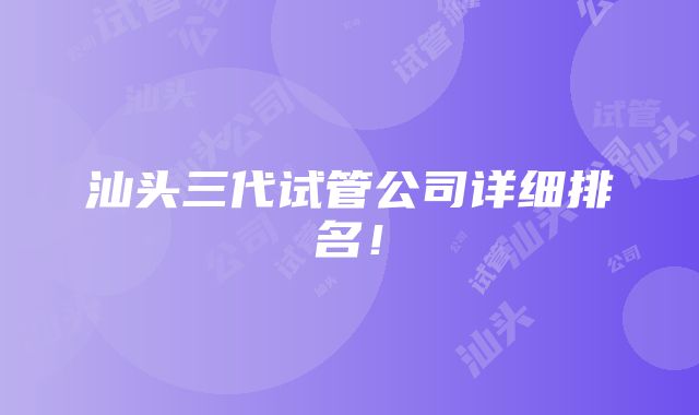 汕头三代试管公司详细排名！