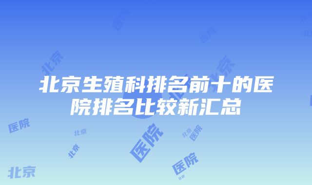 北京生殖科排名前十的医院排名比较新汇总