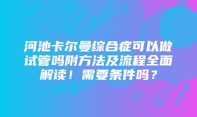 河池卡尔曼综合症可以做试管吗附方法及流程全面解读！需要条件吗？