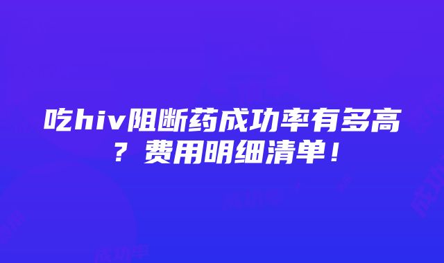 吃hiv阻断药成功率有多高？费用明细清单！