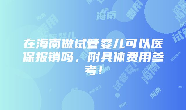 在海南做试管婴儿可以医保报销吗，附具体费用参考！