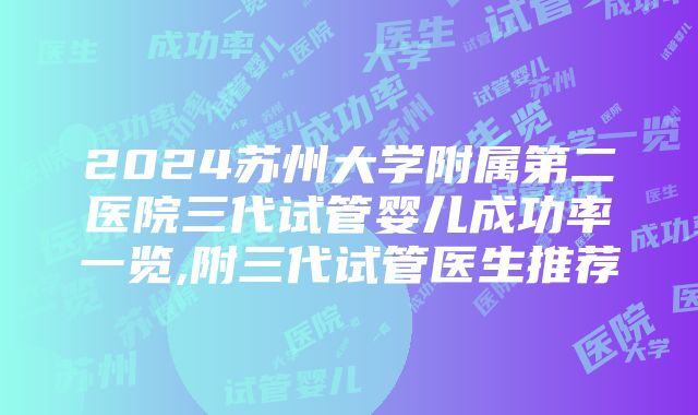 2024苏州大学附属第二医院三代试管婴儿成功率一览,附三代试管医生推荐