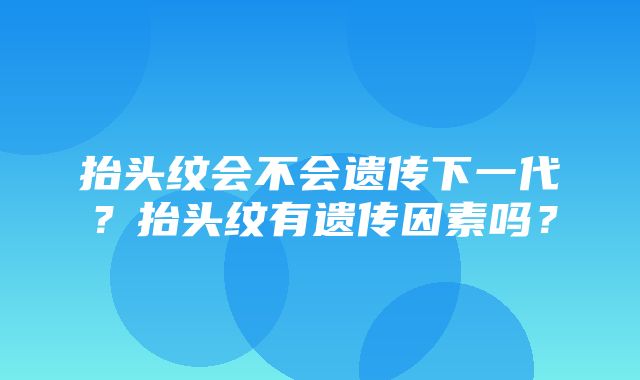 抬头纹会不会遗传下一代？抬头纹有遗传因素吗？