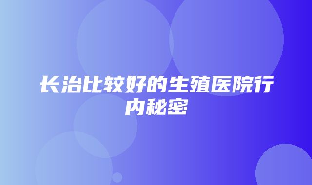 长治比较好的生殖医院行内秘密