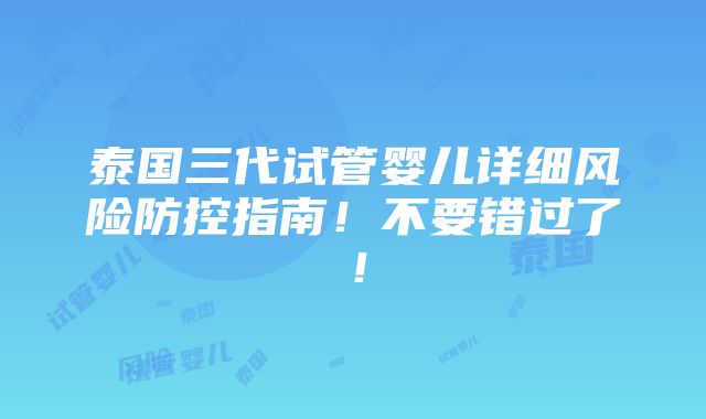 泰国三代试管婴儿详细风险防控指南！不要错过了！