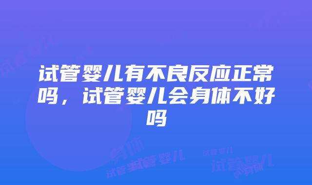 试管婴儿有不良反应正常吗，试管婴儿会身体不好吗