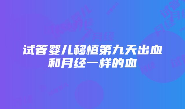 试管婴儿移植第九天出血和月经一样的血