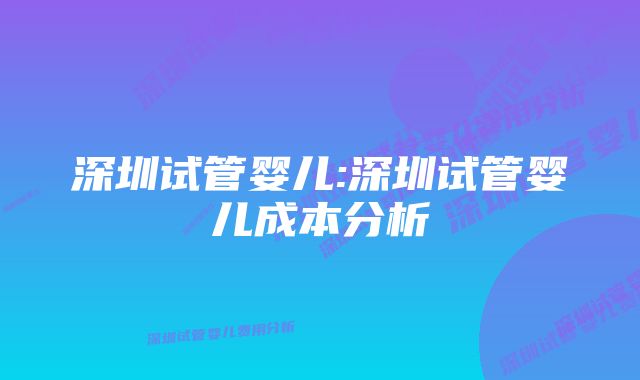 深圳试管婴儿:深圳试管婴儿成本分析