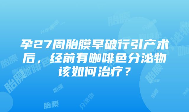 孕27周胎膜早破行引产术后，经前有咖啡色分泌物该如何治疗？