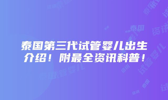 泰国第三代试管婴儿出生介绍！附最全资讯科普！