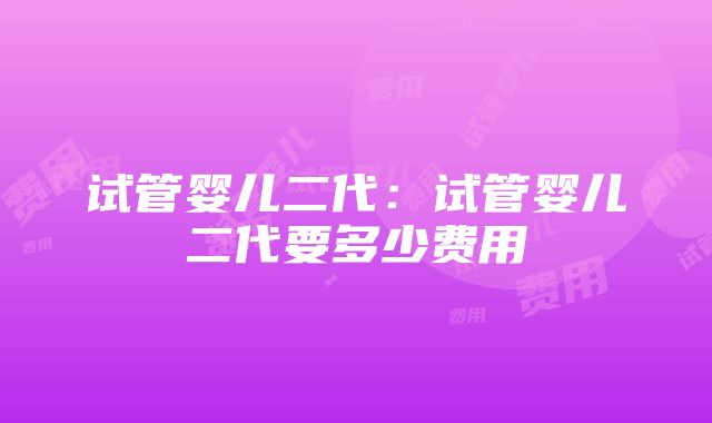 试管婴儿二代：试管婴儿二代要多少费用