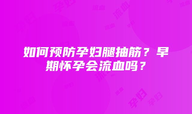 如何预防孕妇腿抽筋？早期怀孕会流血吗？