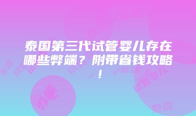 泰国第三代试管婴儿存在哪些弊端？附带省钱攻略！