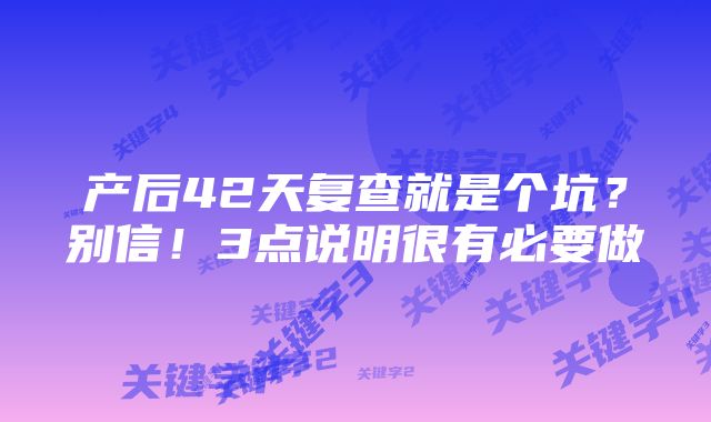 产后42天复查就是个坑？别信！3点说明很有必要做