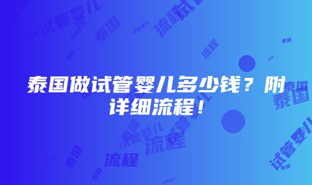 泰国做试管婴儿多少钱？附详细流程！