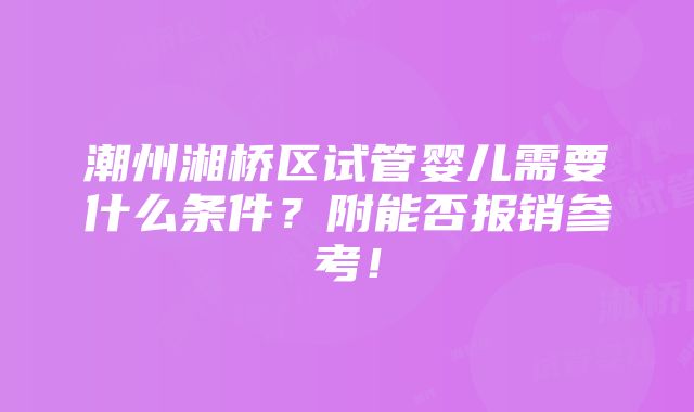 潮州湘桥区试管婴儿需要什么条件？附能否报销参考！