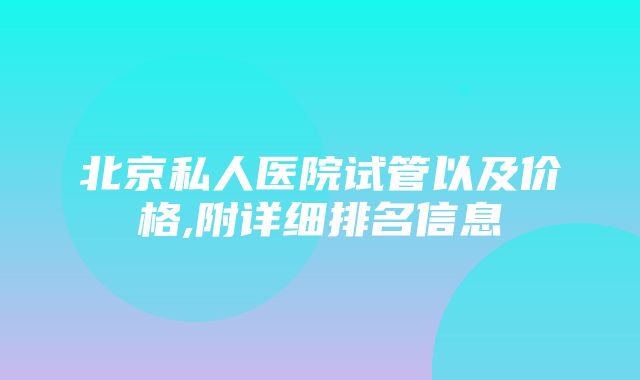 北京私人医院试管以及价格,附详细排名信息